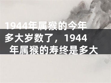 1944年属猴的今年多大岁数了，1944年属猴的寿终是多大