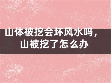 山体被挖会坏风水吗，山被挖了怎么办
