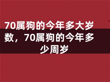 70属狗的今年多大岁数，70属狗的今年多少周岁