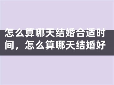 怎么算哪天结婚合适时间，怎么算哪天结婚好