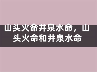 山头火命井泉水命，山头火命和井泉水命