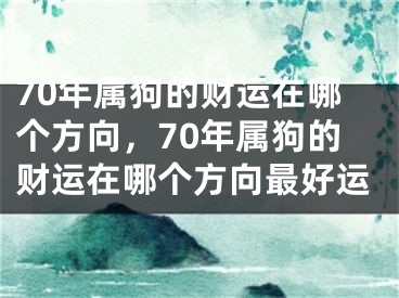 70年属狗的财运在哪个方向，70年属狗的财运在哪个方向最好运