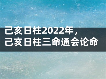 己亥日柱2022年，己亥日柱三命通会论命