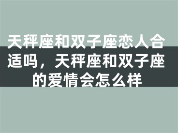 天秤座和双子座恋人合适吗，天秤座和双子座的爱情会怎么样