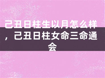 己丑日柱生以月怎么样，己丑日柱女命三命通会