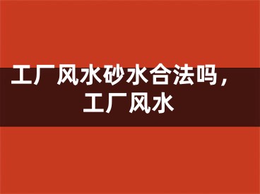 工厂风水砂水合法吗，工厂风水