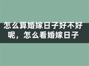 怎么算婚嫁日子好不好呢，怎么看婚嫁日子