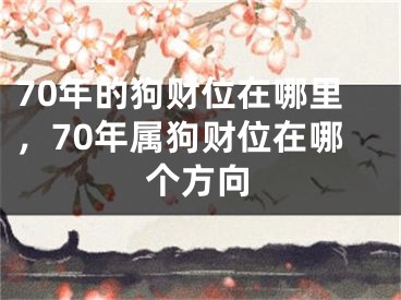 70年的狗财位在哪里，70年属狗财位在哪个方向