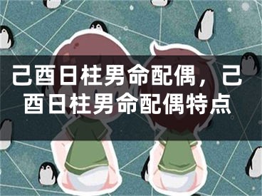 己酉日柱男命配偶，己酉日柱男命配偶特点
