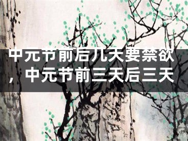 中元节前后几天要禁欲，中元节前三天后三天