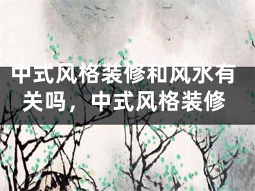 中式风格装修和风水有关吗，中式风格装修