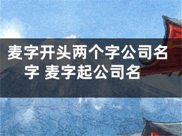麦字开头两个字公司名字 麦字起公司名