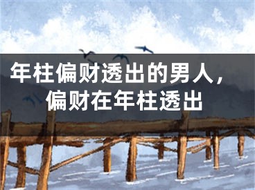 年柱偏财透出的男人，偏财在年柱透出
