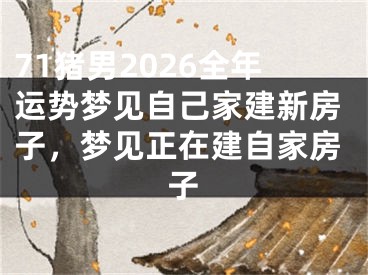 71猪男2026全年运势梦见自己家建新房子，梦见正在建自家房子