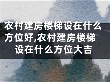 农村建房楼梯设在什么方位好,农村建房楼梯设在什么方位大吉