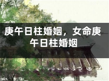 庚午日柱婚姻，女命庚午日柱婚姻