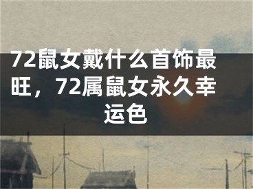 72鼠女戴什么首饰最旺，72属鼠女永久幸运色