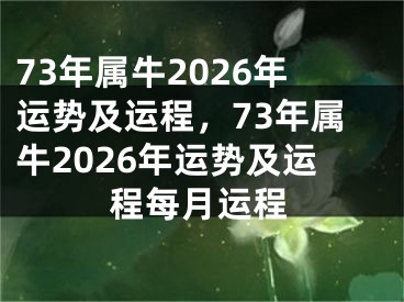 73年属牛2026年运势及运程，73年属牛2026年运势及运程每月运程