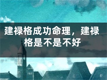 建禄格成功命理，建禄格是不是不好