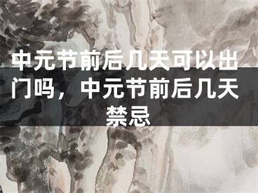 中元节前后几天可以出门吗，中元节前后几天禁忌