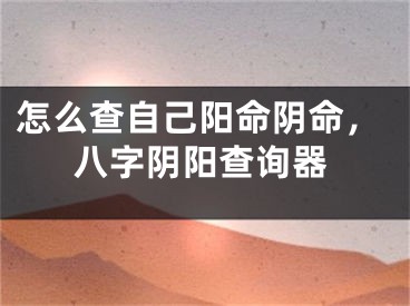 怎么查自己阳命阴命，八字阴阳查询器