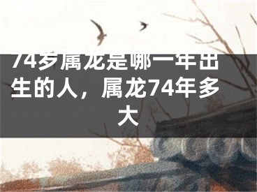 74岁属龙是哪一年出生的人，属龙74年多大