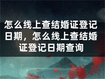 怎么线上查结婚证登记日期，怎么线上查结婚证登记日期查询
