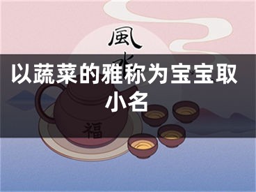 以蔬菜的雅称为宝宝取小名