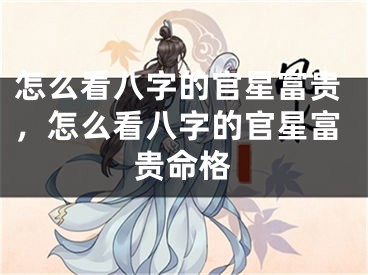 怎么看八字的官星富贵，怎么看八字的官星富贵命格