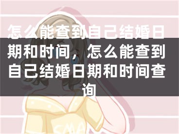 怎么能查到自己结婚日期和时间,怎么能查到自己结婚日期和时间查询