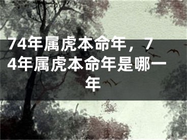 74年属虎本命年，74年属虎本命年是哪一年