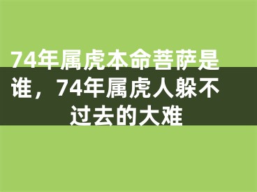 74年属虎本命菩萨是谁,74年属虎人躲不过去的大难