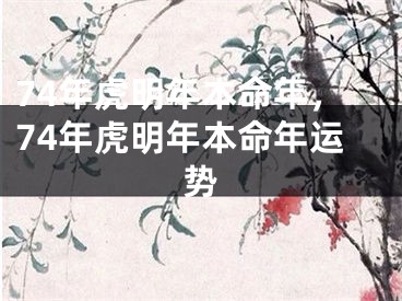 74年虎明年本命年，74年虎明年本命年运势