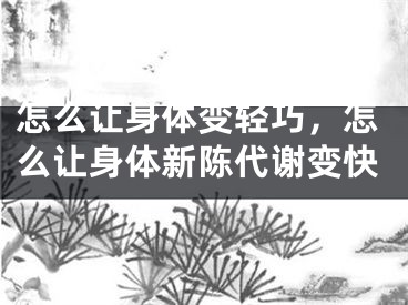 怎么让身体变轻巧,怎么让身体新陈代谢变快