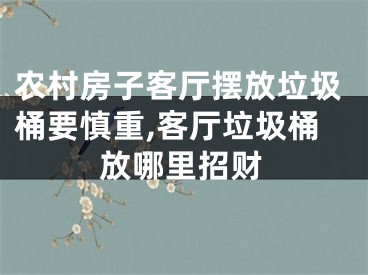 农村房子客厅摆放垃圾桶要慎重,客厅垃圾桶放哪里招财