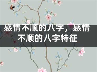 感情不顺的八字,感情不顺的八字特征