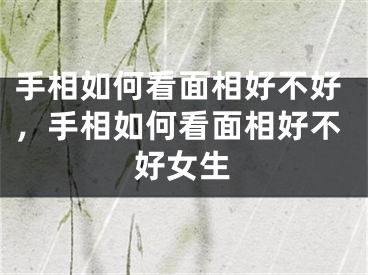 手相如何看面相好不好，手相如何看面相好不好女生