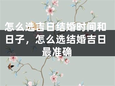 怎么选吉日结婚时间和日子，怎么选结婚吉日最准确