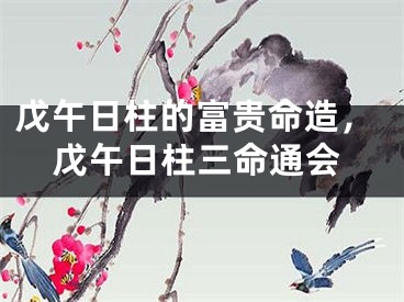 戊午日柱的富贵命造，戊午日柱三命通会