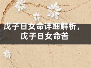 戊子日女命详细解析，戊子日女命苦