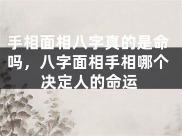 手相面相八字真的是命吗，八字面相手相哪个决定人的命运