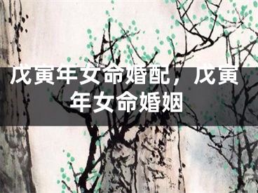 戊寅年女命婚配,戊寅年女命婚姻