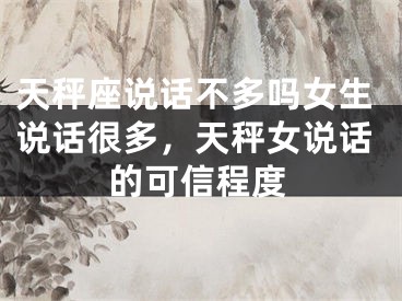 天秤座说话不多吗女生说话很多，天秤女说话的可信程度