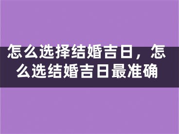 怎么选择结婚吉日,怎么选结婚吉日最准确
