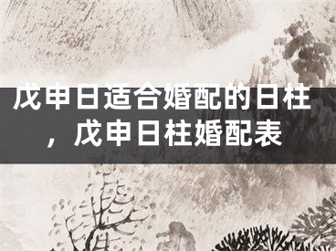 戊申日适合婚配的日柱，戊申日柱婚配表