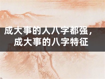 成大事的人八字都强，成大事的八字特征