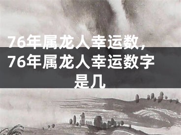 76年属龙人幸运数，76年属龙人幸运数字是几