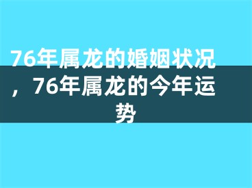 76年属龙的婚姻状况，76年属龙的今年运势
