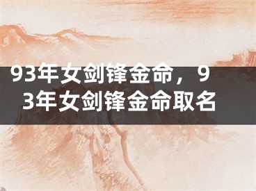 93年女剑锋金命,93年女剑锋金命取名