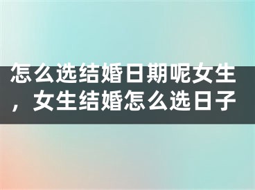 怎么选结婚日期呢女生，女生结婚怎么选日子